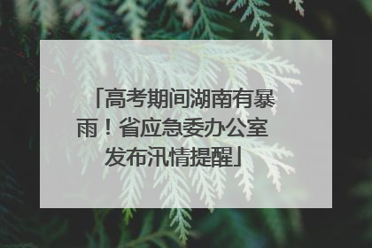 高考期间湖南有暴雨！省应急委办公室发布汛情提醒