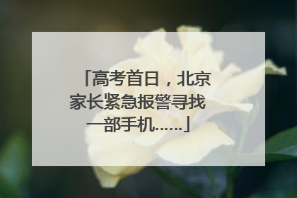 高考首日，北京家长紧急报警寻找一部手机……
