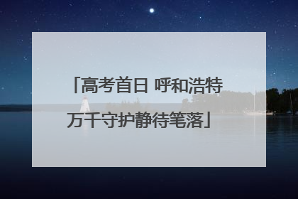 高考首日 呼和浩特万千守护静待笔落