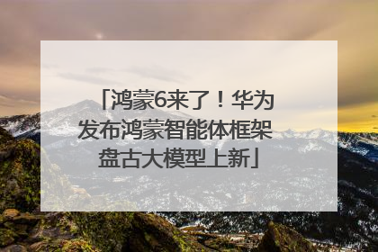 鸿蒙6来了！华为发布鸿蒙智能体框架 盘古大模型上新