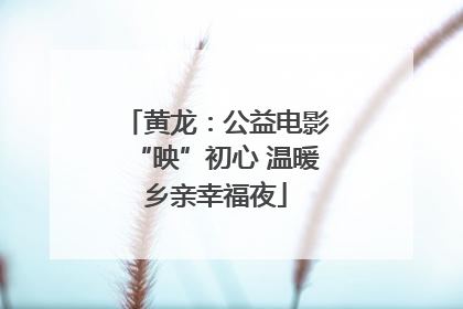 黄龙：公益电影“映”初心 温暖乡亲幸福夜