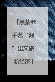 黑茶老手艺“泡”出文旅新经济