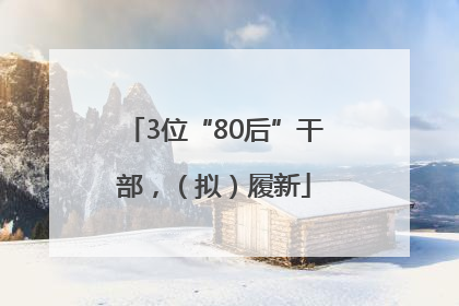 3位“80后”干部，（拟）履新