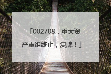 002708，重大资产重组终止，复牌！