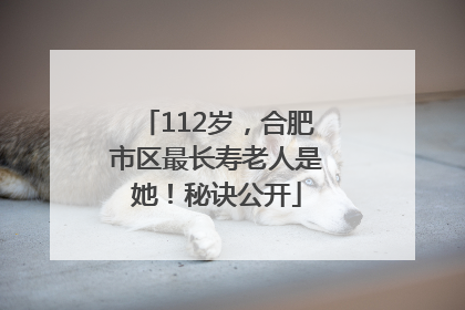 112岁，合肥市区最长寿老人是她！秘诀公开