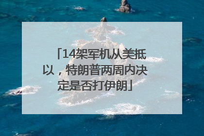 14架军机从美抵以，特朗普两周内决定是否打伊朗