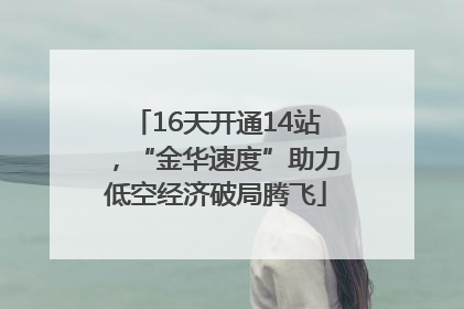 16天开通14站，“金华速度”助力低空经济破局腾飞