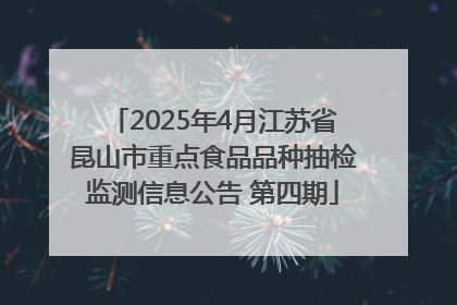 2025年4月江苏省昆山市重点食品品种抽检监测信息公告 第四期