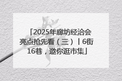 2025年廊坊经洽会亮点抢先看（三）丨6街16巷，邀你逛市集