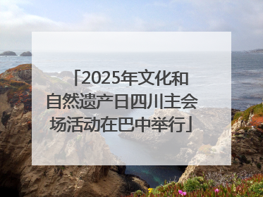 2025年文化和自然遗产日四川主会场活动在巴中举行