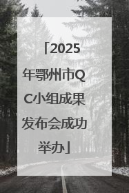 2025年鄂州市QC小组成果发布会成功举办