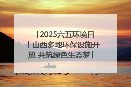 2025六五环境日丨山西多地环保设施开放 共筑绿色生态梦