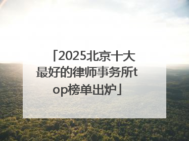 2025北京十大最好的律师事务所top榜单出炉