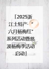 2025浙江土特产·“六月杨梅红”系列活动暨慈溪杨梅季活动启动
