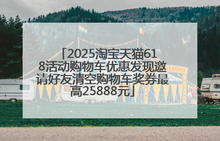 2025淘宝天猫618活动购物车优惠发现邀请好友清空购物车奖券最高25888元