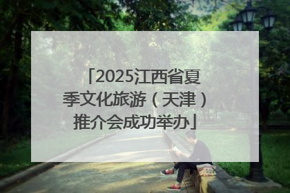 2025江西省夏季文化旅游（天津）推介会成功举办