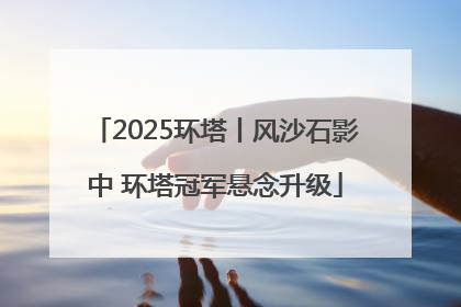 2025环塔丨风沙石影中 环塔冠军悬念升级