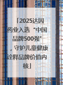2025达因药业入选“中国品牌500强”，守护儿童健康诠释品牌价值内核