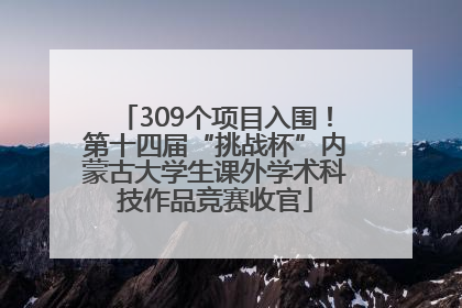 309个项目入围！第十四届“挑战杯”内蒙古大学生课外学术科技作品竞赛收官