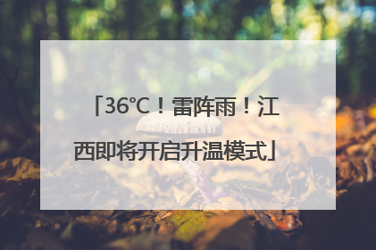 36℃！雷阵雨！江西即将开启升温模式