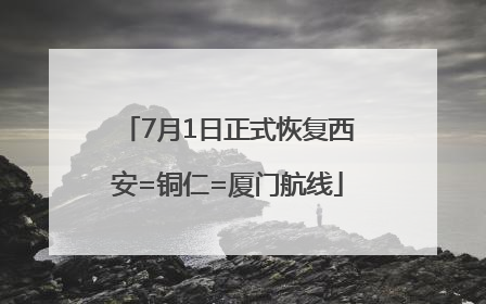 7月1日正式恢复西安=铜仁=厦门航线