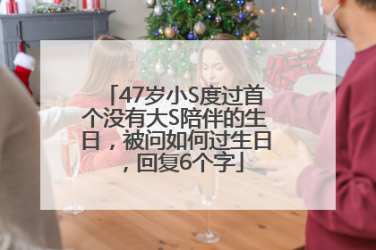 47岁小S度过首个没有大S陪伴的生日，被问如何过生日，回复6个字