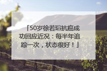 50岁徐若瑄抗癌成功回应近况：每半年追踪一次，状态很好！
