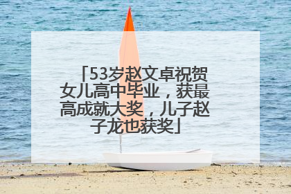 53岁赵文卓祝贺女儿高中毕业，获最高成就大奖，儿子赵子龙也获奖