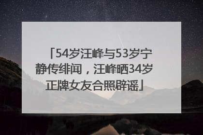 54岁汪峰与53岁宁静传绯闻，汪峰晒34岁正牌女友合照辟谣