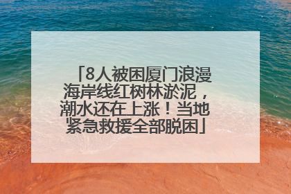 8人被困厦门浪漫海岸线红树林淤泥，潮水还在上涨！当地紧急救援全部脱困