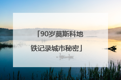 90岁莫斯科地铁记录城市秘密