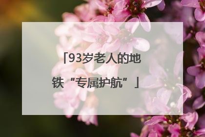 93岁老人的地铁“专属护航”
