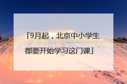 9月起，北京中小学生都要开始学习这门课