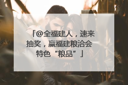@全福建人，速来抽奖，赢福建粮洽会特色“粮品”