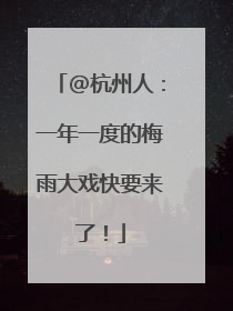 @杭州人：一年一度的梅雨大戏快要来了！
