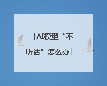 AI模型“不听话”怎么办