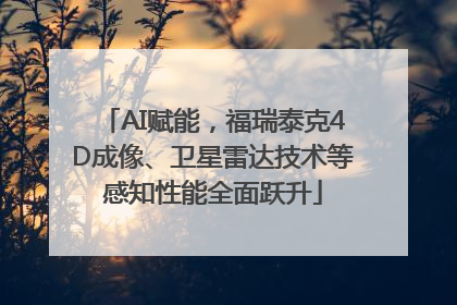 AI赋能，福瑞泰克4D成像、卫星雷达技术等感知性能全面跃升
