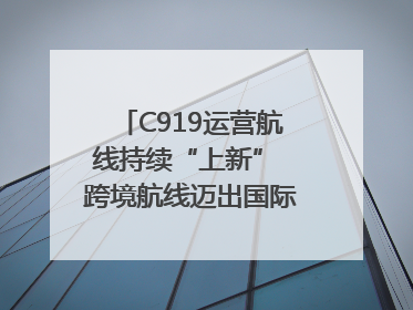 C919运营航线持续“上新” 跨境航线迈出国际化步伐｜两周年“成绩单”梳理↓