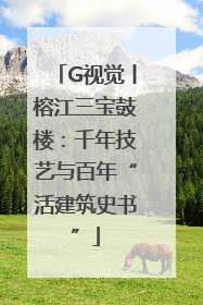 G视觉丨榕江三宝鼓楼：千年技艺与百年“活建筑史书”