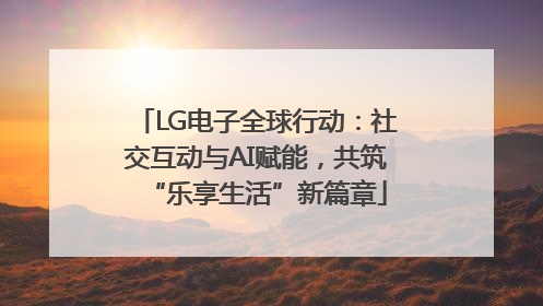 LG电子全球行动：社交互动与AI赋能，共筑“乐享生活”新篇章
